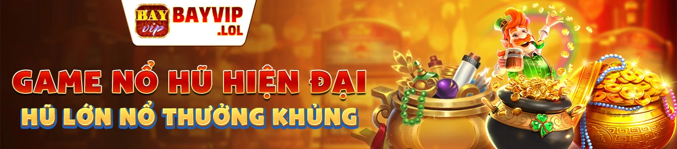 GAME NỔ HŨ HIỆN ĐẠI - HŨ LỚN NỔ THƯỞNG KHỦNG