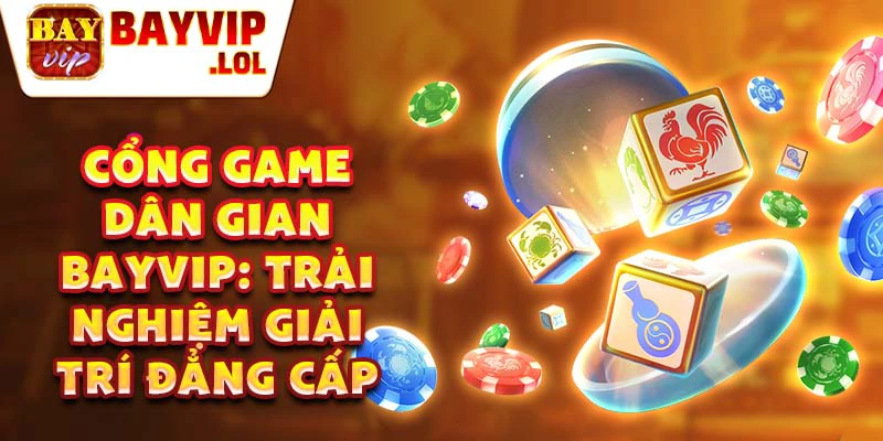 Cổng game dân gian Bayvip: Trải nghiệm giải trí đẳng cấp