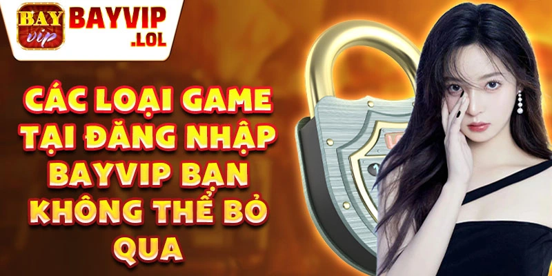 Các loại game tại đăng nhập bayvip bạn không thể bỏ qua