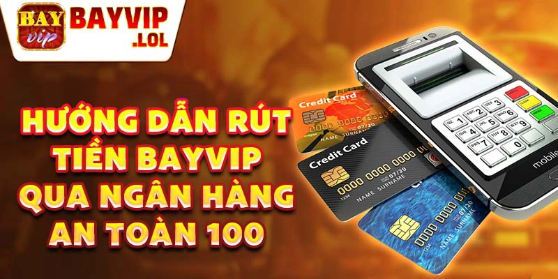 Hướng dẫn rút tiền bayvip qua ngân hàng an toàn 100