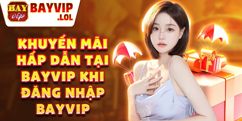 Khuyến mãi hấp dẫn tại bayvip khi đăng nhập bayvip